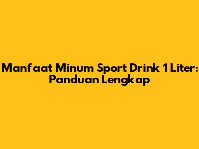 Manfaat Minum Sport Drink 1 Liter: Panduan Lengkap